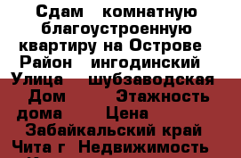 Сдам 1 комнатную благоустроенную квартиру на Острове › Район ­ ингодинский › Улица ­ 2шубзаводская › Дом ­ 31 › Этажность дома ­ 5 › Цена ­ 11 000 - Забайкальский край, Чита г. Недвижимость » Квартиры аренда   . Забайкальский край,Чита г.